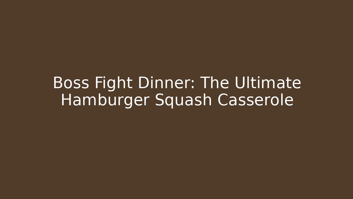 Boss Fight Dinner: The Ultimate Hamburger Squash Casserole