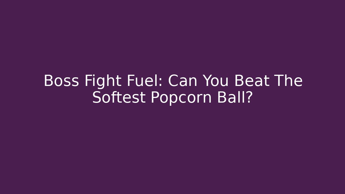 Boss Fight Fuel: Can You Beat The Softest Popcorn Ball?