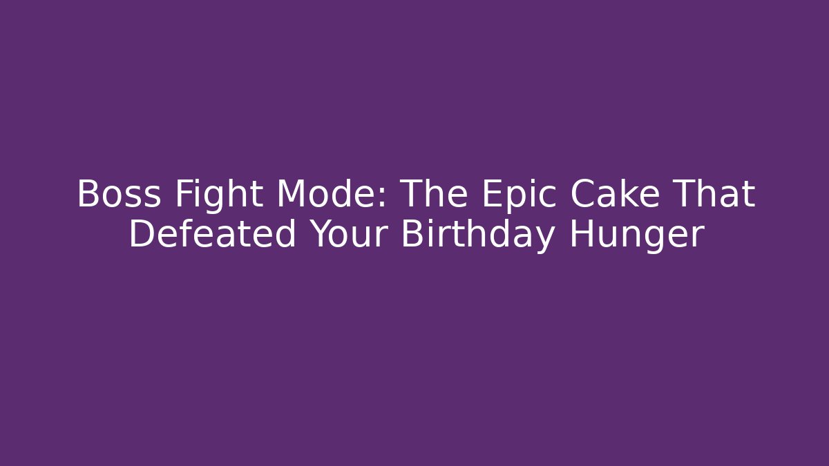 Boss Fight Mode: The Epic Cake That Defeated Your Birthday Hunger