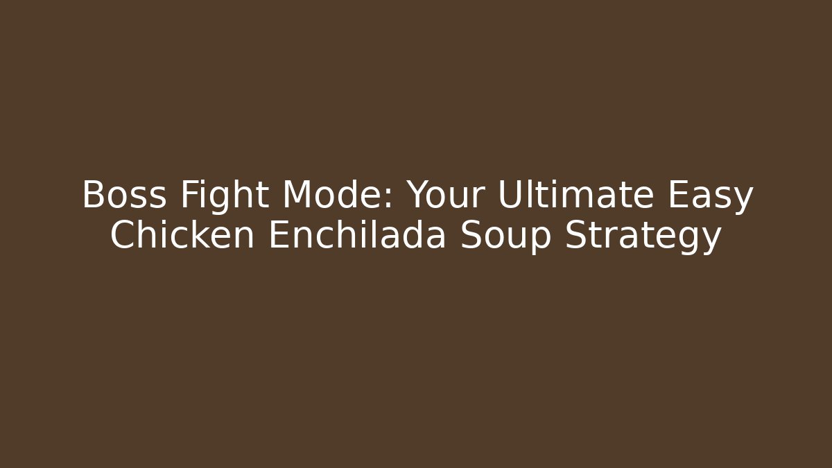 Boss Fight Mode: Your Ultimate Easy Chicken Enchilada Soup Strategy