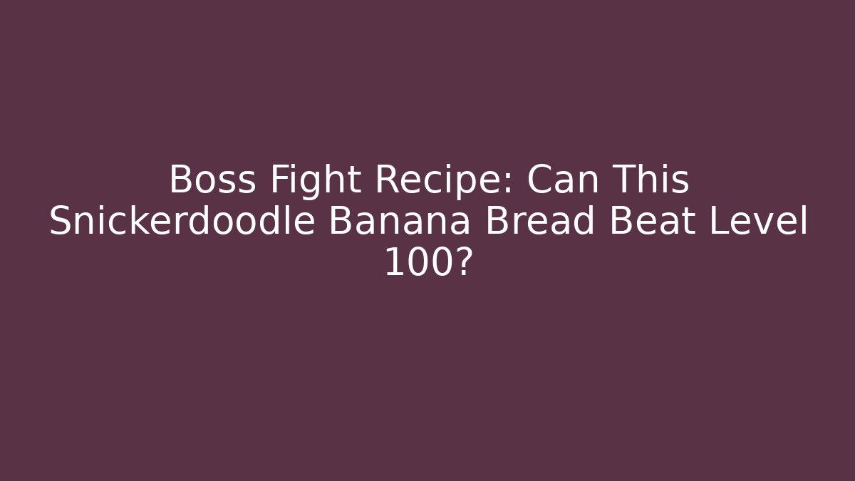 Boss Fight Recipe: Can This Snickerdoodle Banana Bread Beat Level 100?