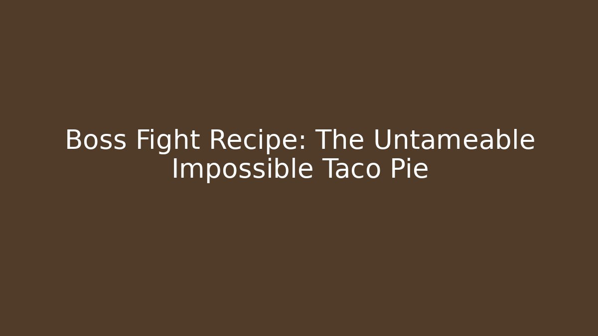 Boss Fight Recipe: The Untameable Impossible Taco Pie