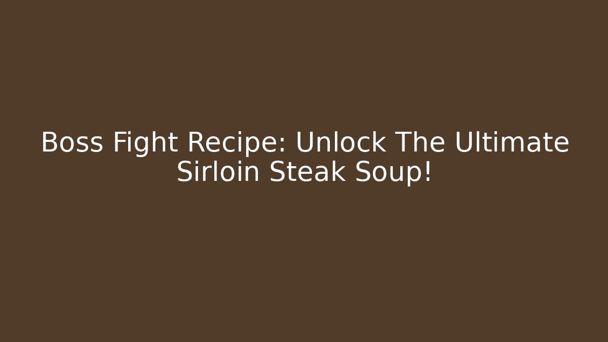 Boss Fight Recipe: Unlock The Ultimate Sirloin Steak Soup!
