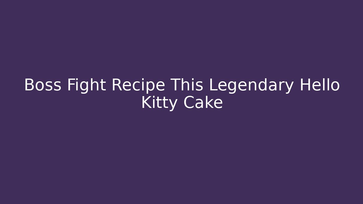 Boss Fight Recipe This Legendary Hello Kitty Cake