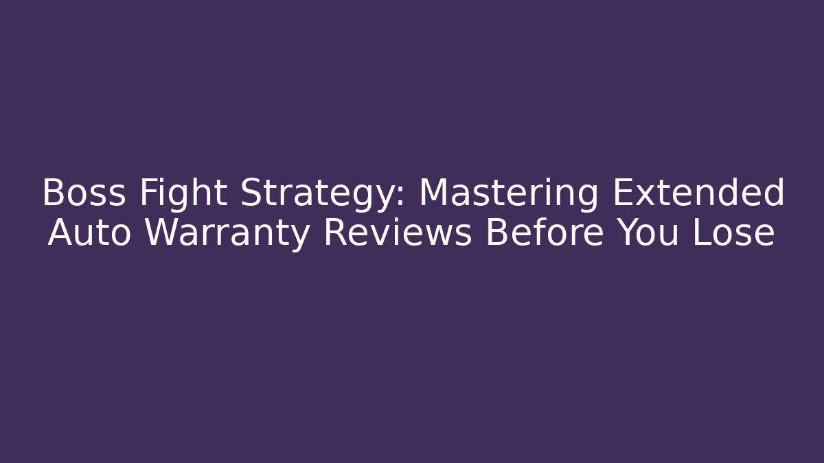 Boss Fight Strategy: Mastering Extended Auto Warranty Reviews Before You Lose