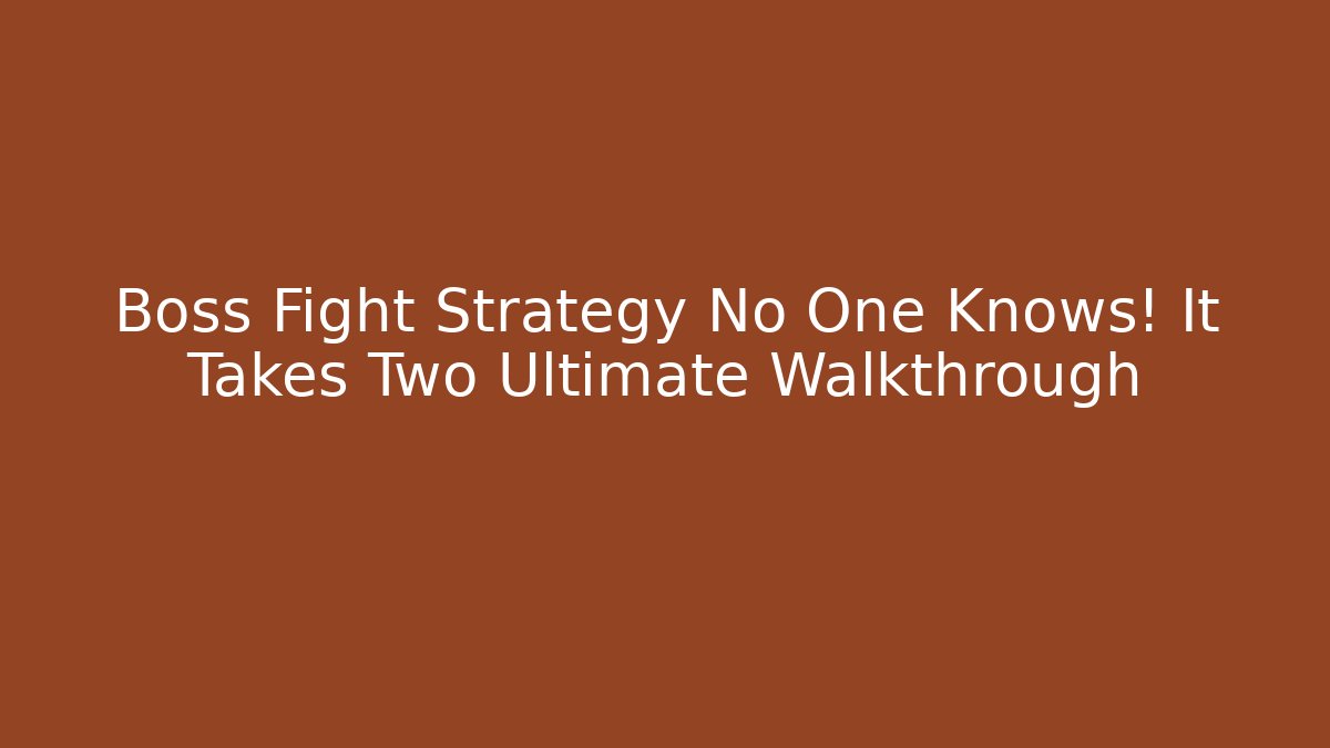 Boss Fight Strategy No One Knows! It Takes Two Ultimate Walkthrough