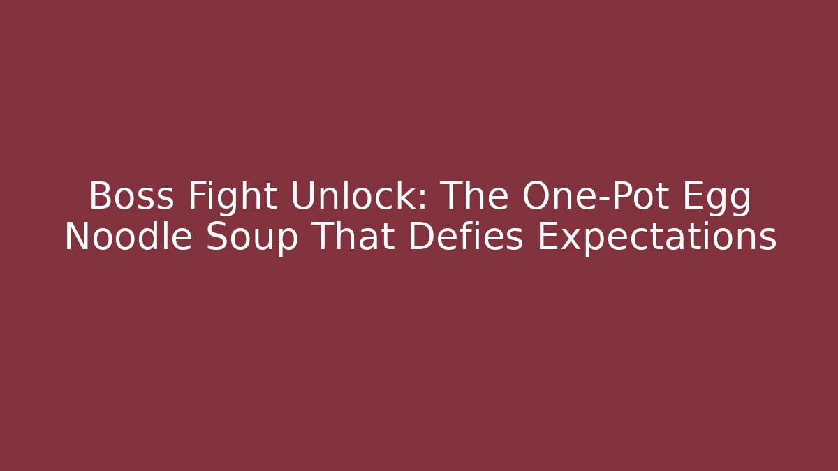 Boss Fight Unlock: The One-Pot Egg Noodle Soup That Defies Expectations