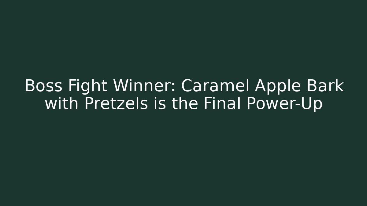 Boss Fight Winner: Caramel Apple Bark with Pretzels is the Final Power-Up