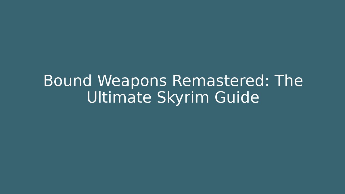 Bound Weapons Remastered: The Ultimate Skyrim Guide