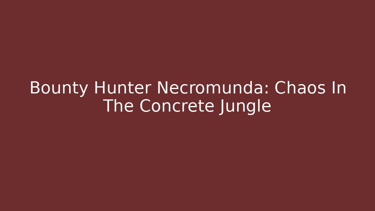 Bounty Hunter Necromunda: Chaos In The Concrete Jungle