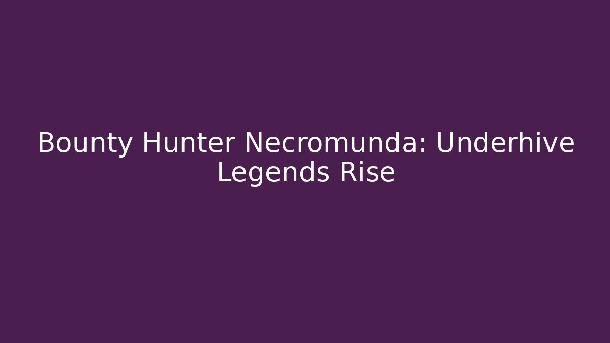 Bounty Hunter Necromunda: Underhive Legends Rise