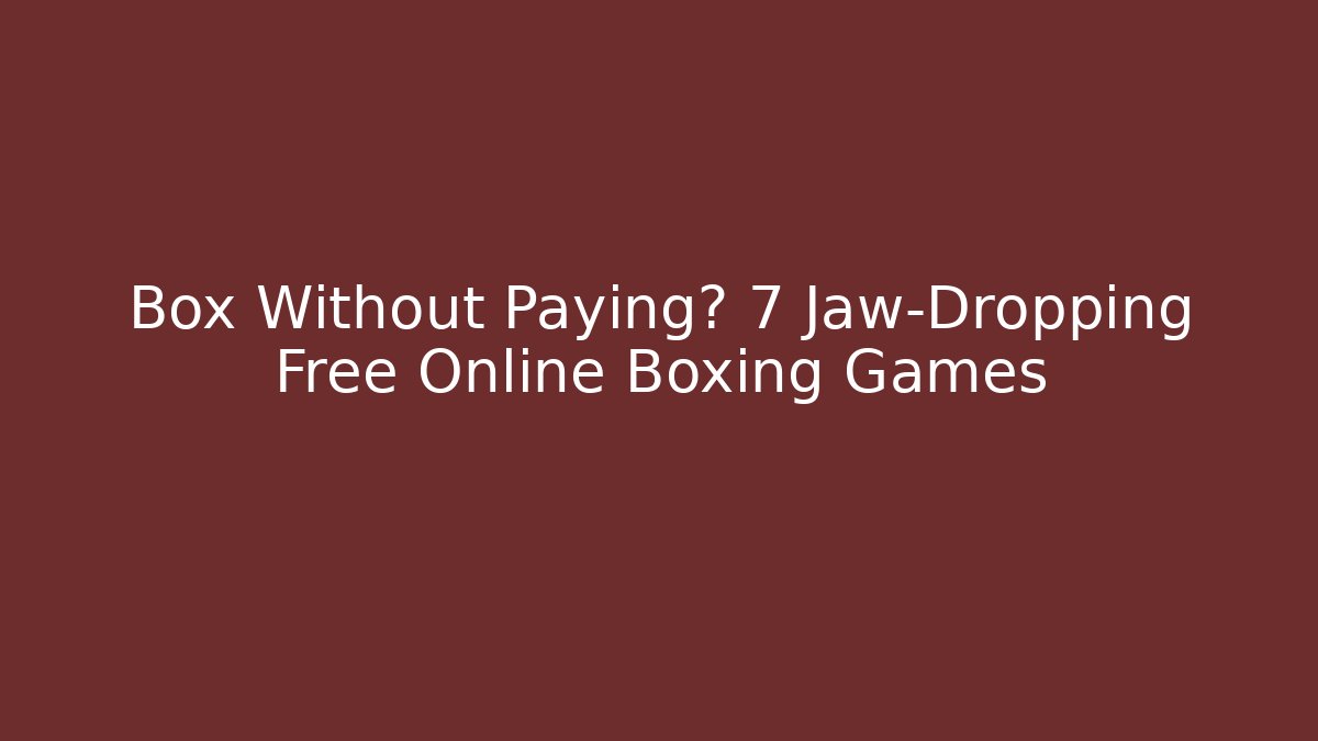 Box Without Paying? 7 Jaw-Dropping Free Online Boxing Games