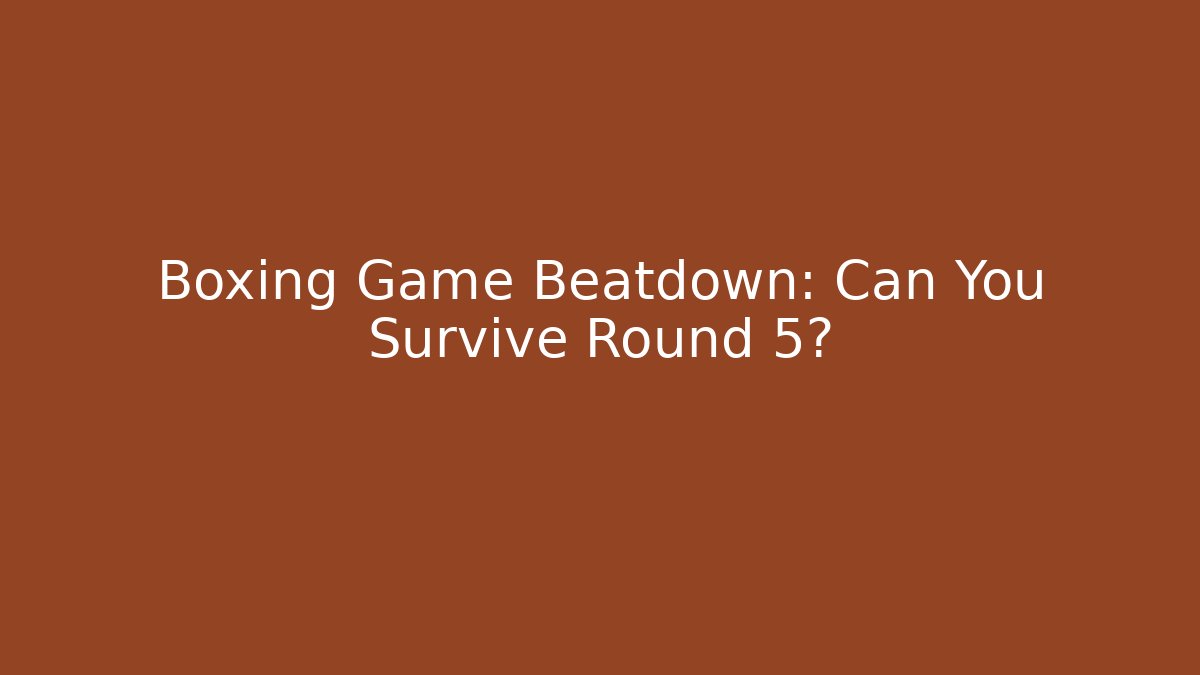 Boxing Game Beatdown: Can You Survive Round 5?
