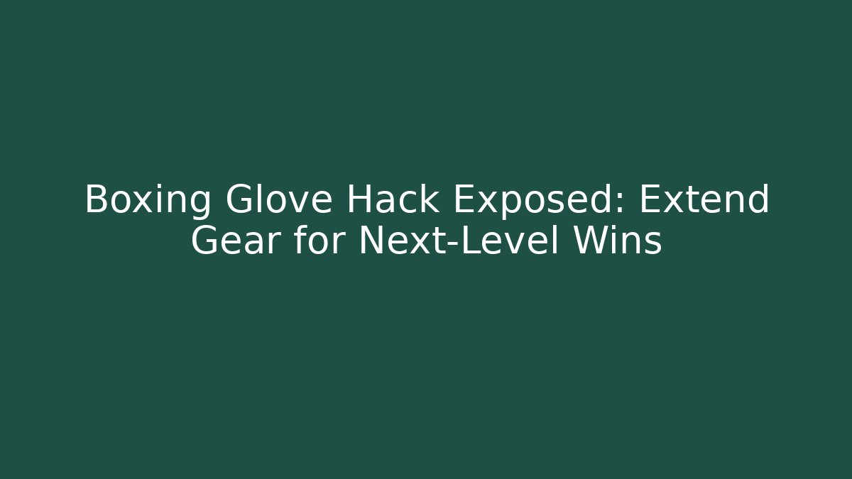 Boxing Glove Hack Exposed: Extend Gear for Next-Level Wins