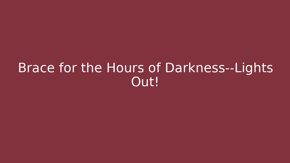 Brace for the Hours of Darkness—Lights Out!