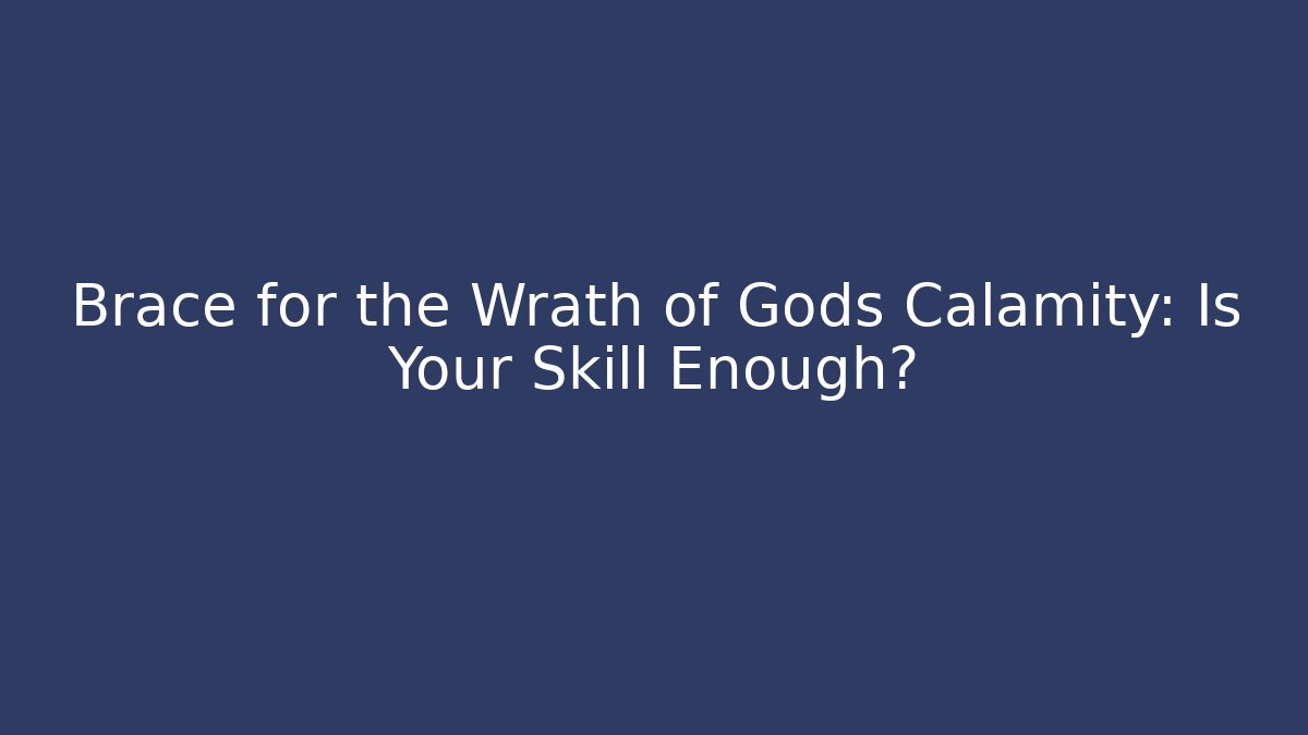 Brace for the Wrath of Gods Calamity: Is Your Skill Enough?