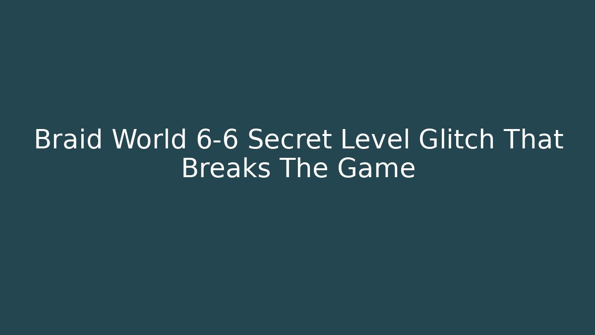Braid World 6-6 Secret Level Glitch That Breaks The Game