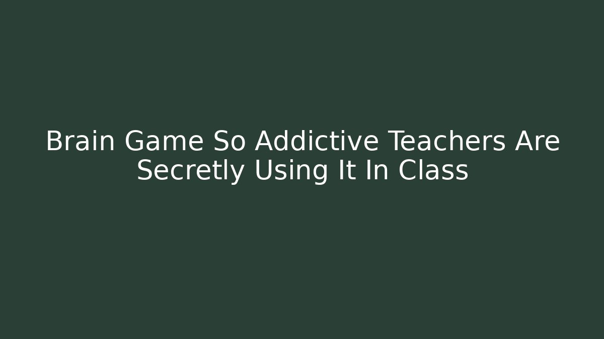 Brain Game So Addictive Teachers Are Secretly Using It In Class