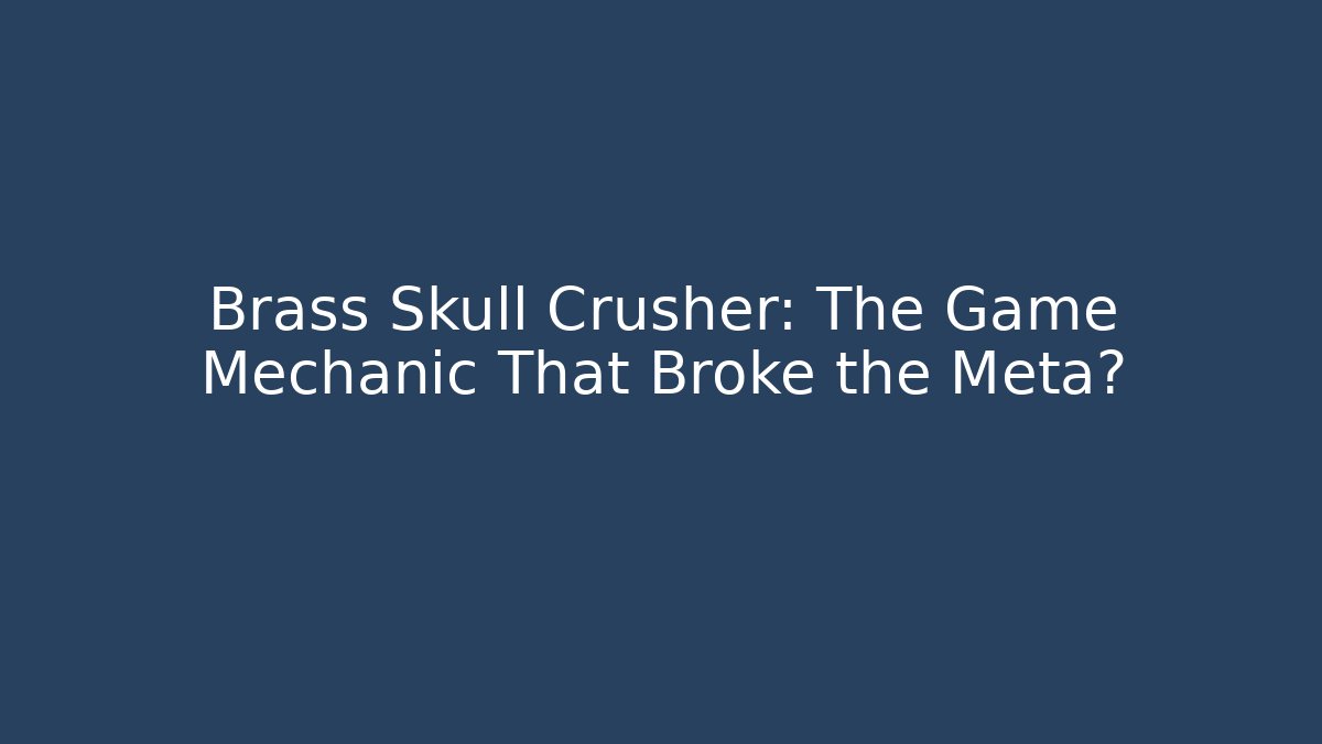 Brass Skull Crusher: The Game Mechanic That Broke the Meta?