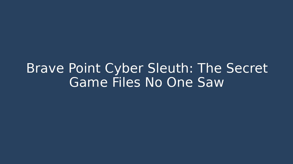 Brave Point Cyber Sleuth: The Secret Game Files No One Saw