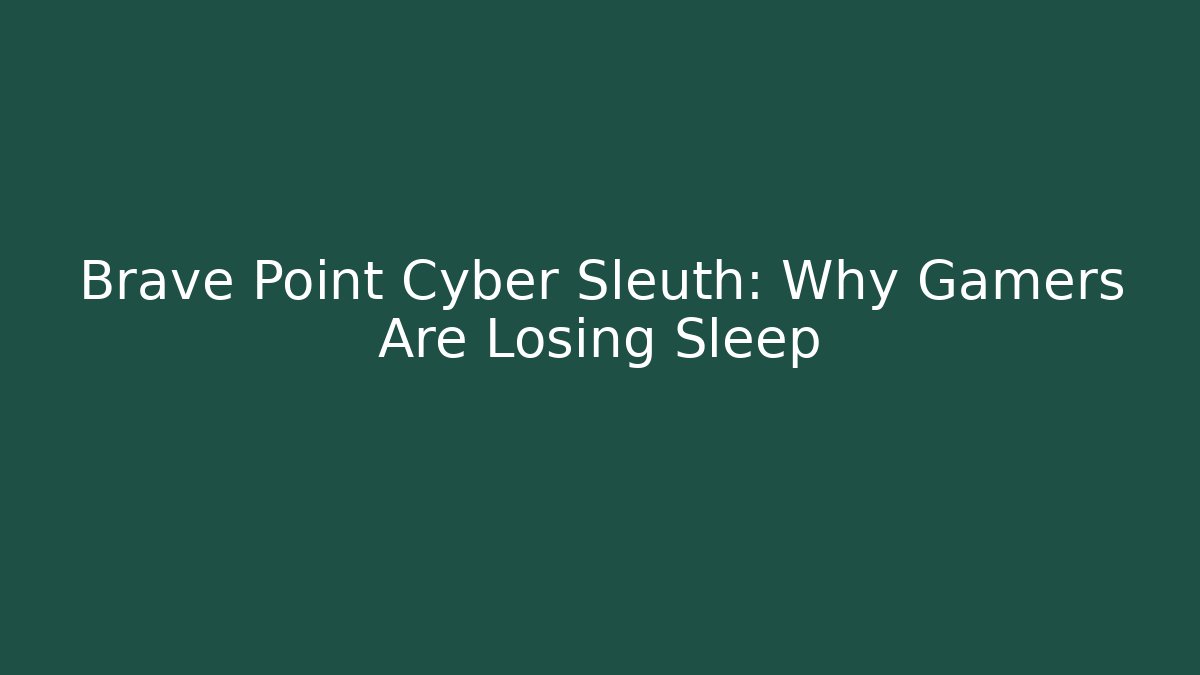 Brave Point Cyber Sleuth: Why Gamers Are Losing Sleep