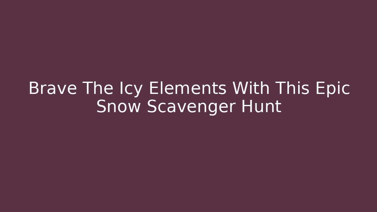 Brave The Icy Elements With This Epic Snow Scavenger Hunt