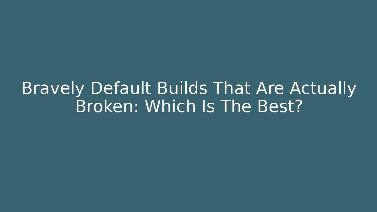 Bravely Default Builds That Are Actually Broken: Which Is The Best?