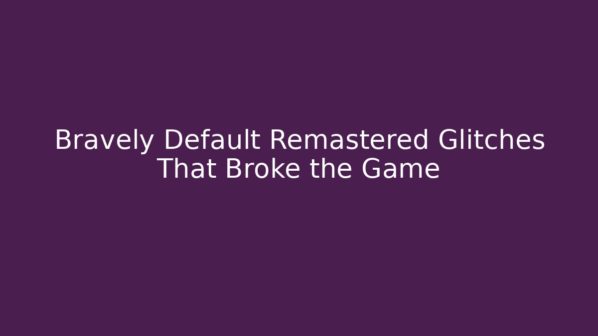 Bravely Default Remastered Glitches That Broke the Game - Andrea Zevedo