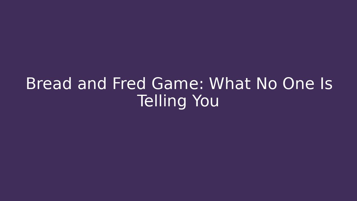 Bread and Fred Game: What No One Is Telling You
