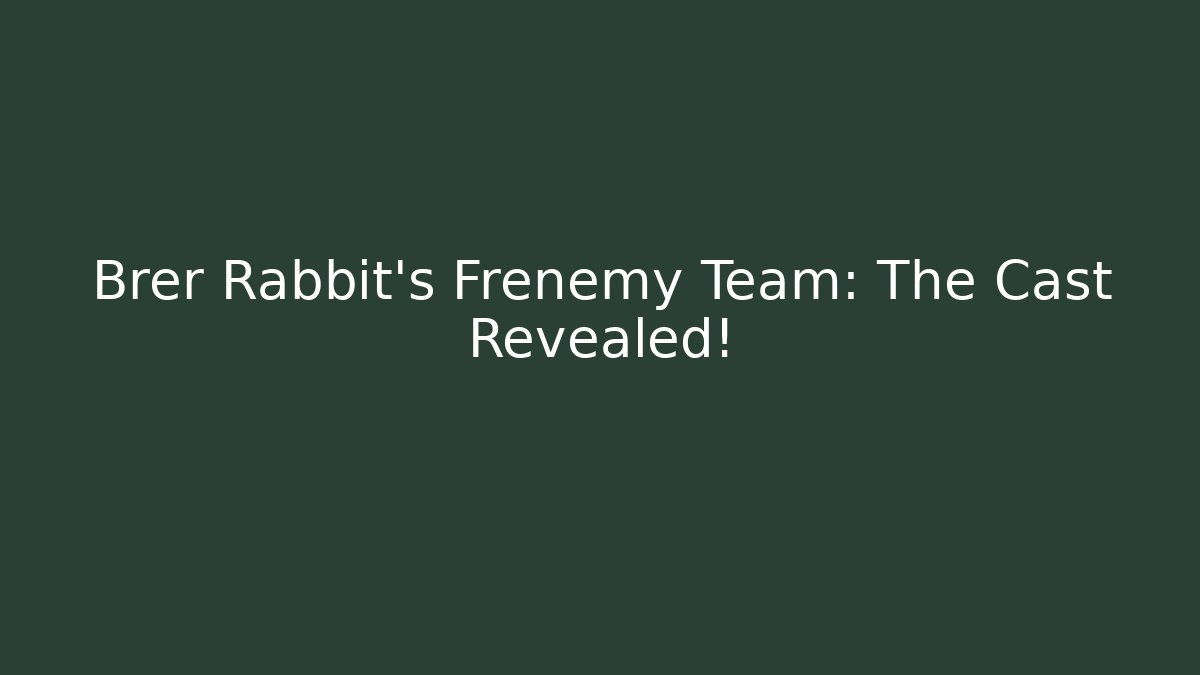 Brer Rabbit's Frenemy Team: The Cast Revealed!
