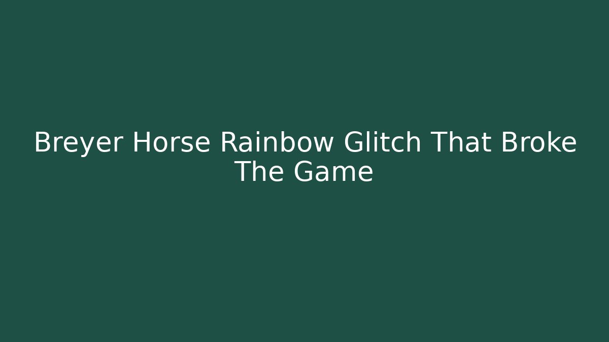 Breyer Horse Rainbow Glitch That Broke The Game