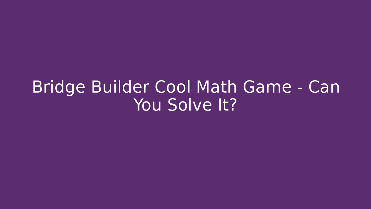 Bridge Builder Cool Math Game – Can You Solve It?