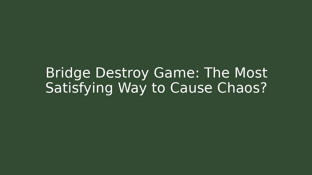Bridge Destroy Game: The Most Satisfying Way to Cause Chaos?