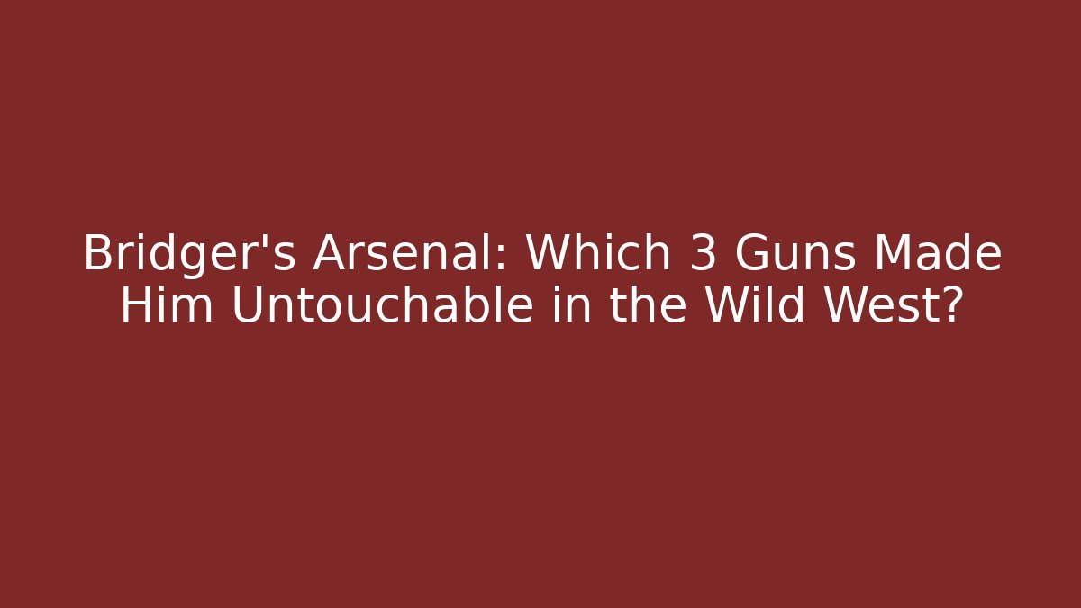 Bridger's Arsenal: Which 3 Guns Made Him Untouchable in the Wild West?