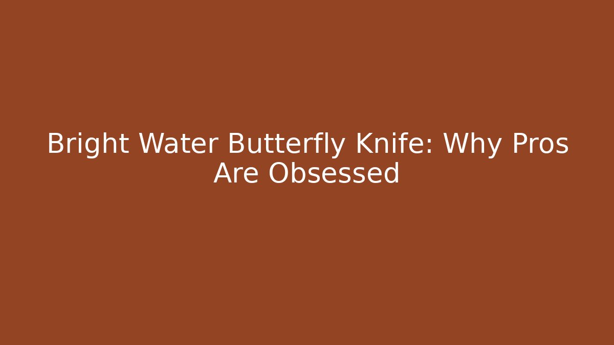Bright Water Butterfly Knife: Why Pros Are Obsessed
