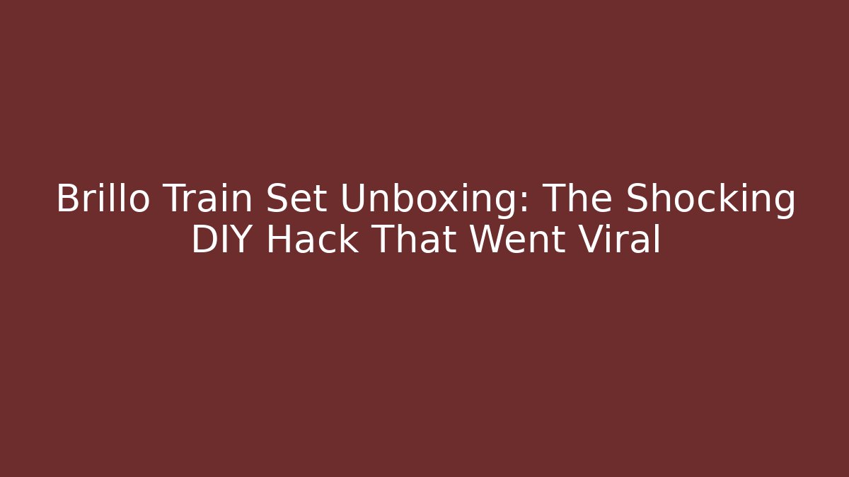 Brillo Train Set Unboxing: The Shocking DIY Hack That Went Viral - Andrea Zevedo