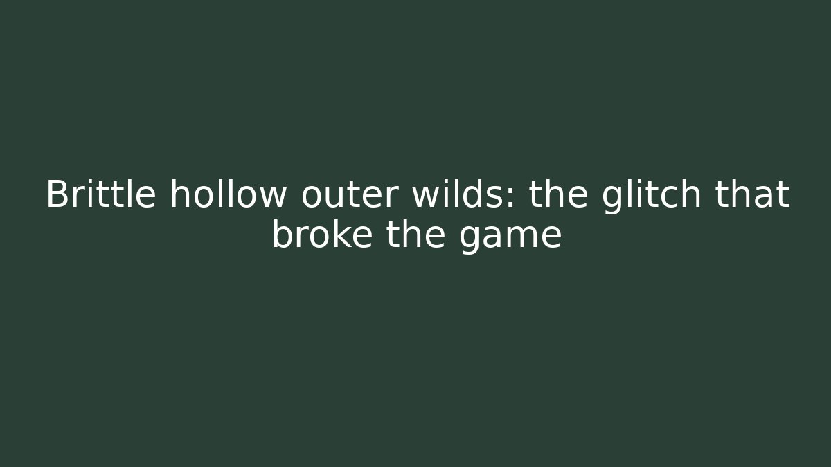 Brittle hollow outer wilds: the glitch that broke the game