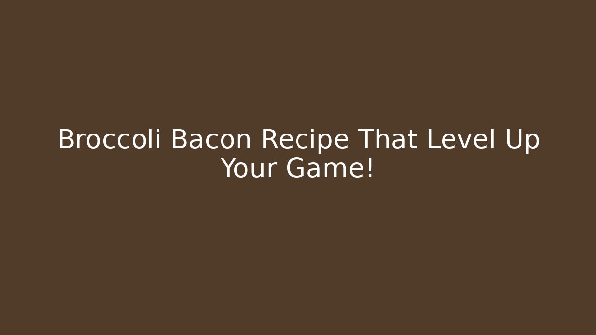Broccoli Bacon Recipe That Level Up Your Game!