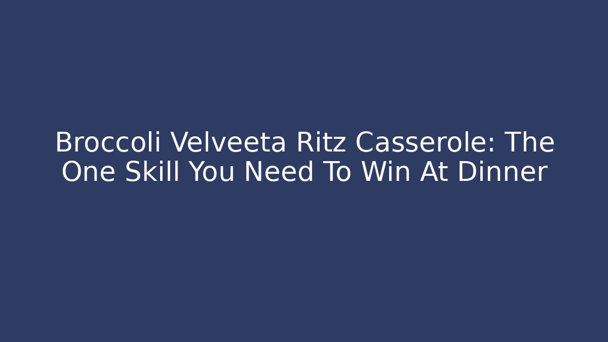 Broccoli Velveeta Ritz Casserole: The One Skill You Need To Win At Dinner
