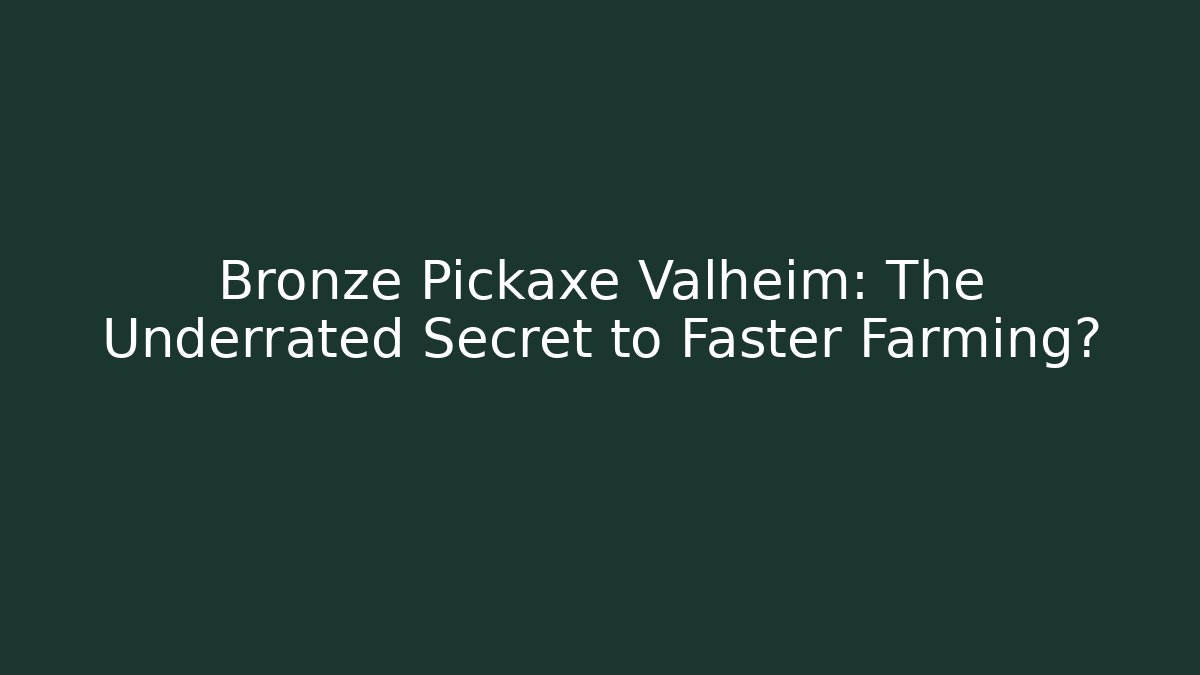 Bronze Pickaxe Valheim: The Underrated Secret to Faster Farming?