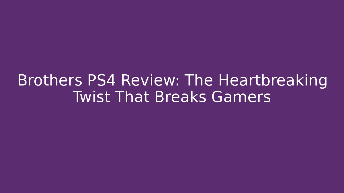 Brothers PS4 Review: The Heartbreaking Twist That Breaks Gamers