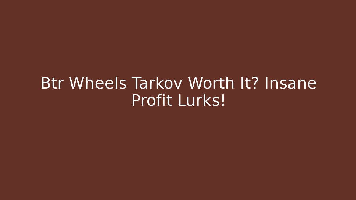 Btr Wheels Tarkov Worth It? Insane Profit Lurks!