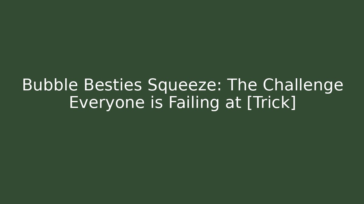 Bubble Besties Squeeze: The Challenge Everyone is Failing at [Trick]
