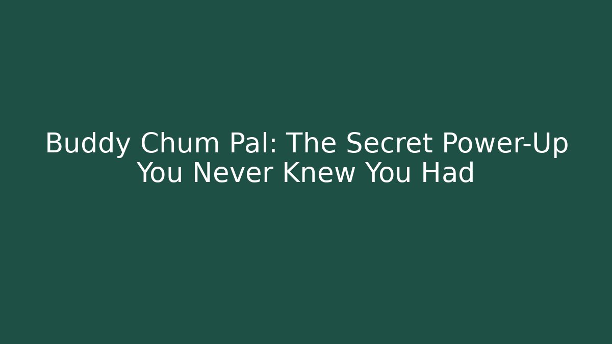 Buddy Chum Pal: The Secret Power-Up You Never Knew You Had