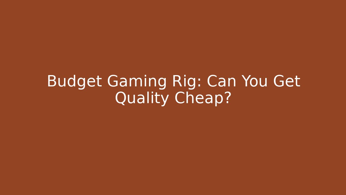 Budget Gaming Rig: Can You Get Quality Cheap?
