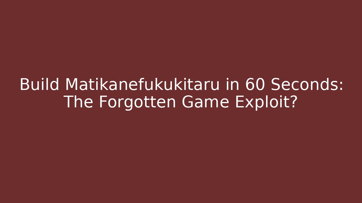 Build Matikanefukukitaru in 60 Seconds: The Forgotten Game Exploit?
