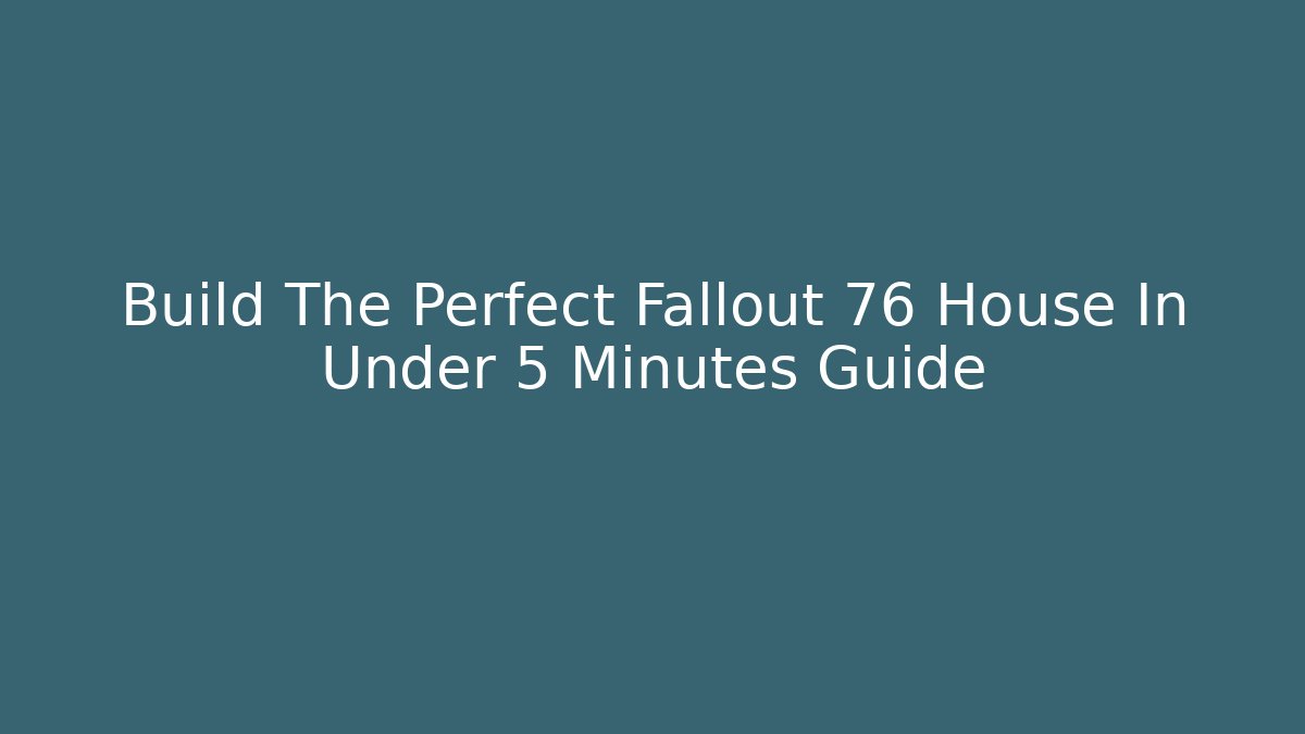 Build The Perfect Fallout 76 House In Under 5 Minutes Guide