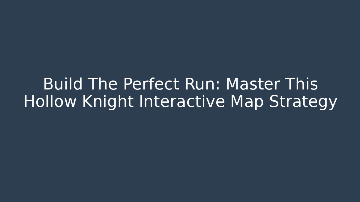 Build The Perfect Run: Master This Hollow Knight Interactive Map Strategy