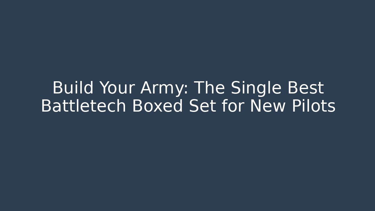 Build Your Army: The Single Best Battletech Boxed Set for New Pilots
