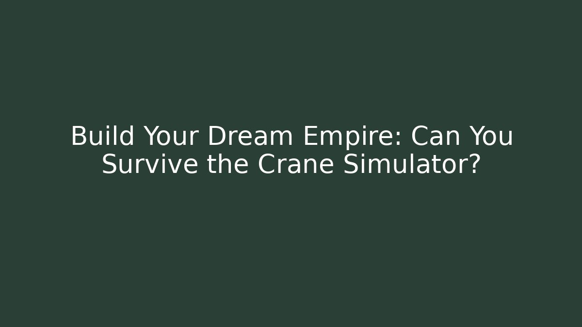 Build Your Dream Empire: Can You Survive the Crane Simulator?